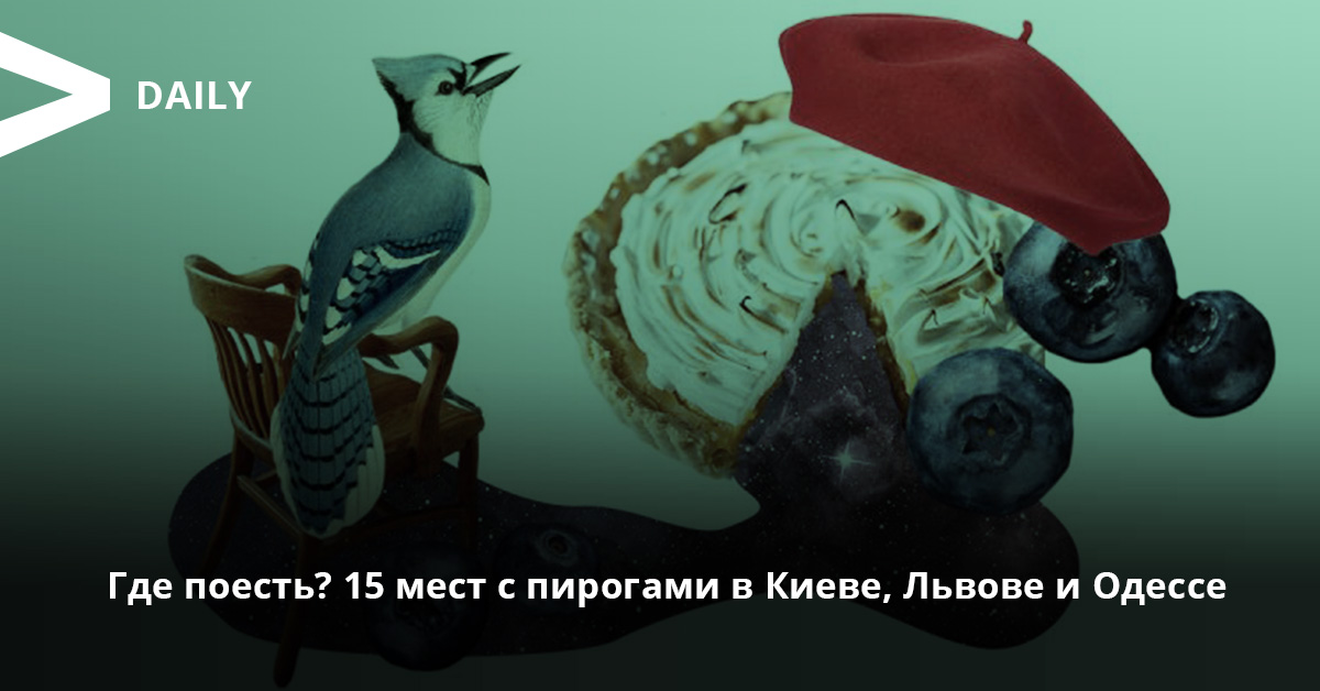 Где поесть? 15 мест с пирогами в Киеве, Львове и Одессе